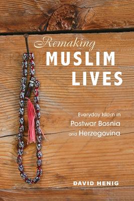 Remaking Muslim Lives: Everyday Islam in Postwar Bosnia and Herzegovina New edition