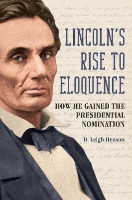 Lincoln's Rise to Eloquence: How He Gained the Presidential Nomination New edition