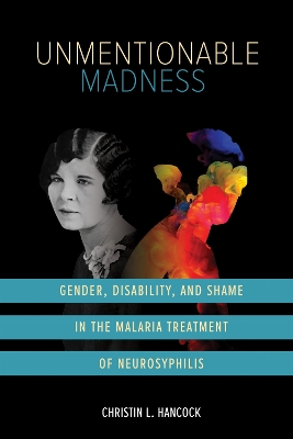 Unmentionable Madness: Gender, Disability, and Shame in the Malaria Treatment of Neurosyphilis New edition