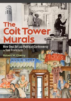 Coit Tower Murals: New Deal Art and Political Controversy in San Francisco New edition