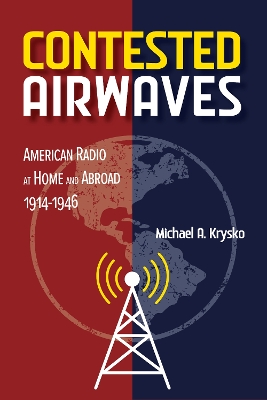 Contested Airwaves: American Radio at Home and Abroad, 1914-1946 New edition