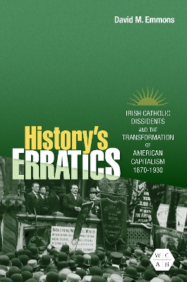 History's Erratics: Irish Catholic Dissidents and the Transformation of American Capitalism, 1870-1930