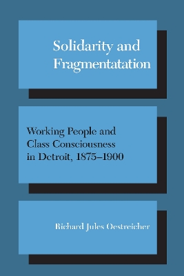 Solidarity and Fragmentation: Working People and Class Consciousness in Detroit, 1875-1900