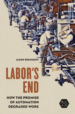 Labor's End: How the Promise of Automation Degraded Work New edition