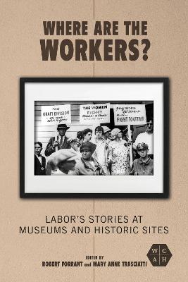 Where Are the Workers?: Labor's Stories at Museums and Historic Sites New edition