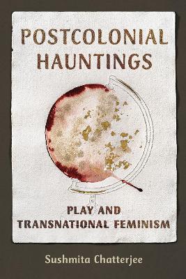 Postcolonial Hauntings: Play and Transnational Feminism New edition