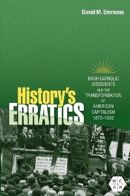History's Erratics: Irish Catholic Dissidents and the Transformation of American Capitalism,  1870-1930 New edition