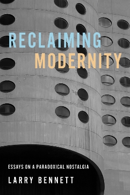 Reclaiming Modernity: Essays on a Paradoxical Nostalgia New edition