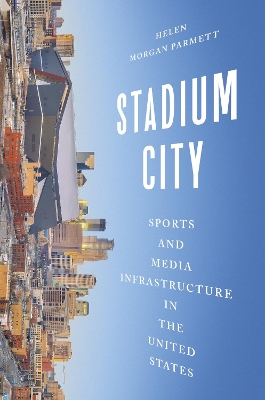 Stadium City: Sports and Media Infrastructure in the United States New edition
