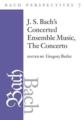 Bach Perspectives, Volume 7: J. S. Bach's Concerted Ensemble Music: The Concerto