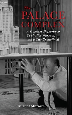 Palace Complex: A Stalinist Skyscraper, Capitalist Warsaw, and a City Transfixed