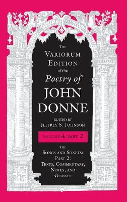 Variorum Edition of the Poetry of John Donne, Volume 4.2: The Songs and Sonets: Part 2: Texts, Commentary, Notes, and Glosses