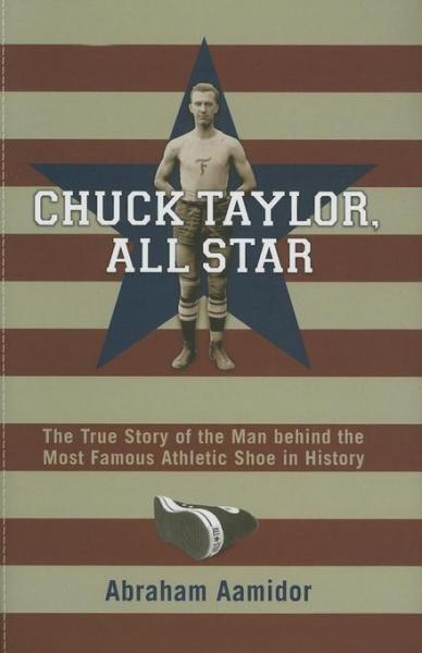 Chuck Taylor, All Star: The True Story of the Man behind the Most Famous Athletic Shoe in History