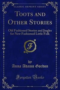 Toots and Other Stories: Old Fashioned Stories and Jingles for New Fashioned Little Folk