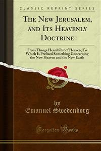 New Jerusalem, and Its Heavenly Doctrine: From Things Heard Out of Heaven; To Which Is Prefixed Something Concerning the New Heaven and the New Earth
