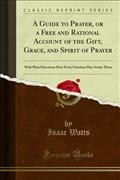 Guide to Prayer, or a Free and Rational Account of the Gift, Grace, and Spirit of Prayer: With Plain Directions How Every Christian May Attain Them