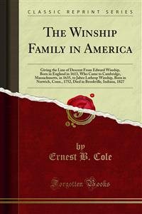 Winship Family in America: Giving the Line of Descent From Edward Winship, Born in England in 1613, Who Came to Cambridge, Massachusetts, in 1635, to Jabez Lathrop Winship, Born in Norwich, Conn., 1752, Died in Brookville, Indiana, 1827