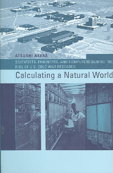 Calculating a Natural World: Scientists, Engineers, and Computers During the Rise of U.S. Cold War Research