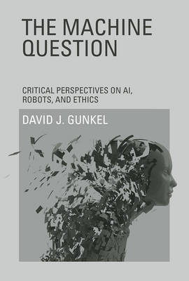 The Machine Question â€“ Critical Perspectives on AI, Robots, and Ethics: Critical Perspectives on Ai, Robots, and Ethics