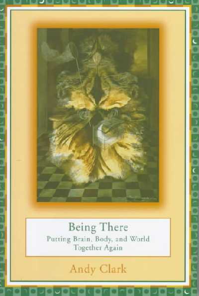 Being There: Putting Brain, Body, and World Together Again