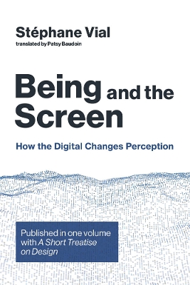 Being and the Screen: How the Digital Changes Perception. Published in one volume with <i>A Short  Treatise on Design</i>