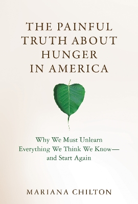 Painful Truth about Hunger in America: Why We Must Unlearn Everything We Think We Know--and Start Again