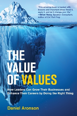 Value of Values: How Leaders Can Grow Their Businesses and Enhance Their Careers by Doing the Right Thing