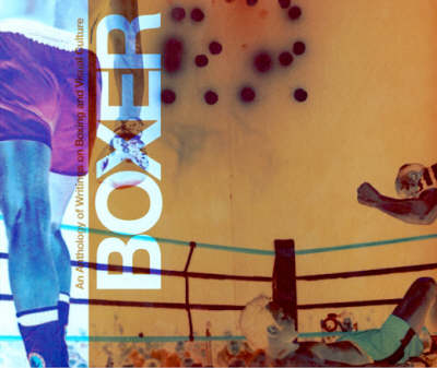 Boxer: an Anthology of Writings on Boxing and Visual Culture