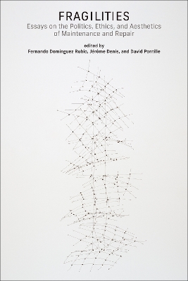 Fragilities: Essays on the Politics, Ethics, and Aesthetics of Maintenance and Repair