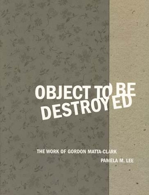 Object to Be Destroyed: The Work of Gordon Matta-Clark