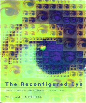 Reconfigured Eye: Visual Truth in the Post-Photographic Era