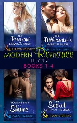 Modern Romance Collection: July 2017 Books 1 - 4: The Pregnant Kavakos Bride / the Billionaire's Secret Princess / Sicilian's   Baby of Shame / the Secret Kept from the Greek July - 2017, Books 1 - 4