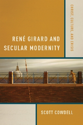Rene Girard and Secular Modernity: Christ, Culture, and Crisis