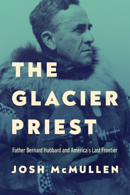 Glacier Priest: Father Bernard Hubbard and America's Last Frontier