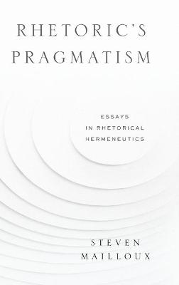 Rhetorics Pragmatism: Essays in Rhetorical Hermeneutics