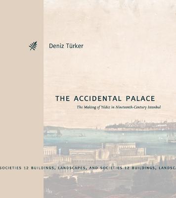 Accidental Palace: The Making of Yldz in Nineteenth-Century Istanbul