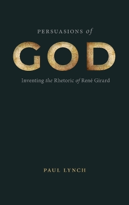Persuasions of God: Inventing the Rhetoric of René Girard