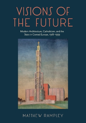 Visions of the Future: Modern Architecture, Catholicism, and the State in Central Europe, 19181939