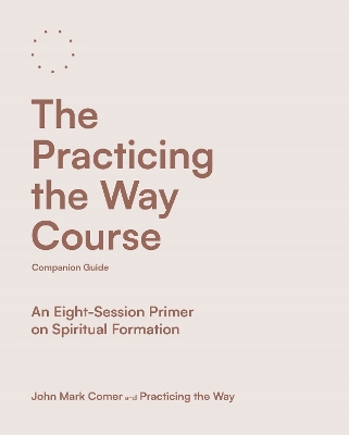 Practicing the Way Course Companion Guide: An Eight-Session Primer on Spiritual Formation