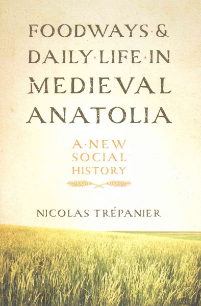 Foodways and Daily Life in Medieval Anatolia: A New Social History