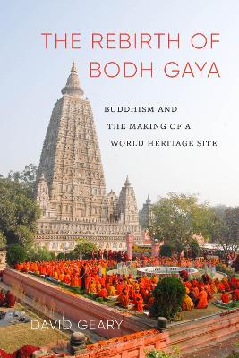 Rebirth of Bodh Gaya: Buddhism and the Making of a World Heritage Site
