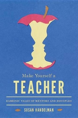 Make Yourself a Teacher: Rabbinic Tales of Mentors and Disciples