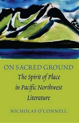 On Sacred Ground: The Spirit of Place in Pacific Northwest Literature