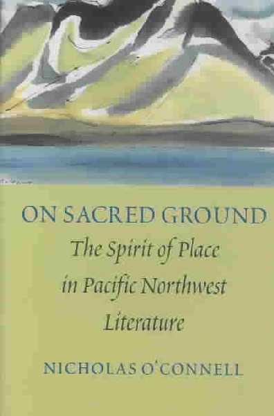 On Sacred Ground: The Spirit of Place in Pacific Northwest Literature
