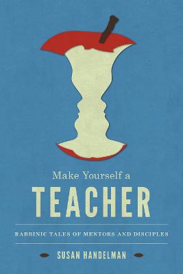 Make Yourself a Teacher: Rabbinic Tales of Mentors and Disciples