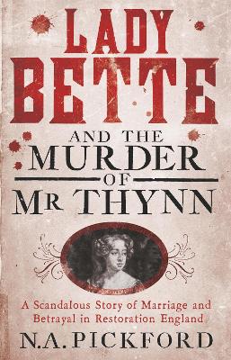 Lady Bette and the Murder of Mr Thynn: A Scandalous Story of Marriage and Betrayal in Restoration England