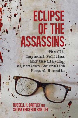Eclipse of the Assassins: The CIA, Imperial Politics, and the Slaying of Mexican Journalist Manuel  Buendía