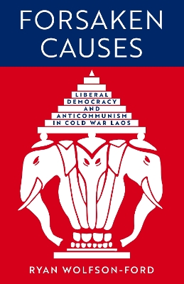 Forsaken Causes: Liberal Democracy and Anticommunism in Cold War Laos