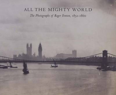 All the Mighty World: The Photographs of Roger Fenton 1852-1860