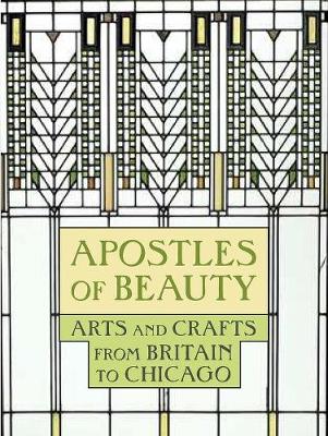 Apostles of Beauty: Arts and Crafts from Britain to Chicago